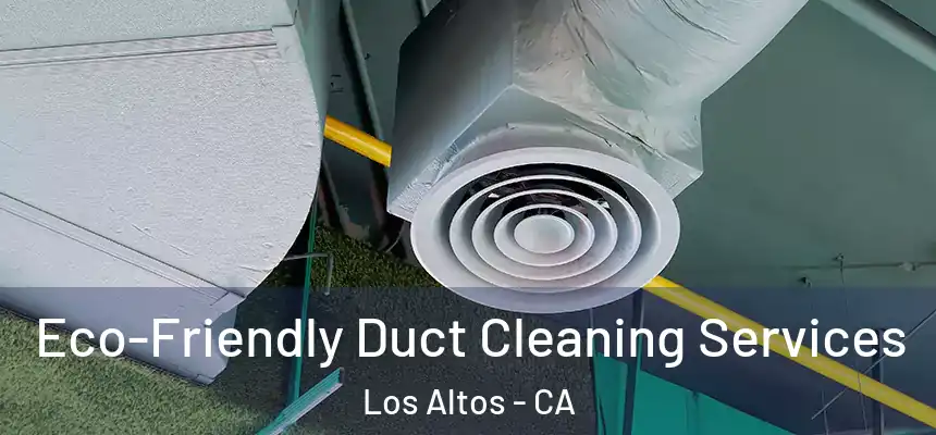 Eco-Friendly Duct Cleaning Services Los Altos - CA