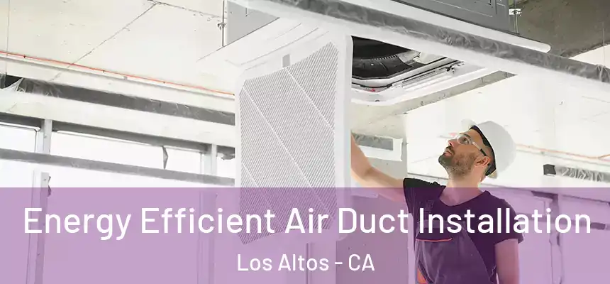 Energy Efficient Air Duct Installation Los Altos - CA